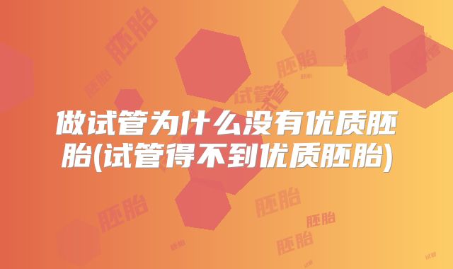 做试管为什么没有优质胚胎(试管得不到优质胚胎)