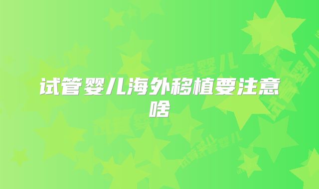 试管婴儿海外移植要注意啥