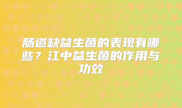 肠道缺益生菌的表现有哪些?江中益生菌的作用与功效