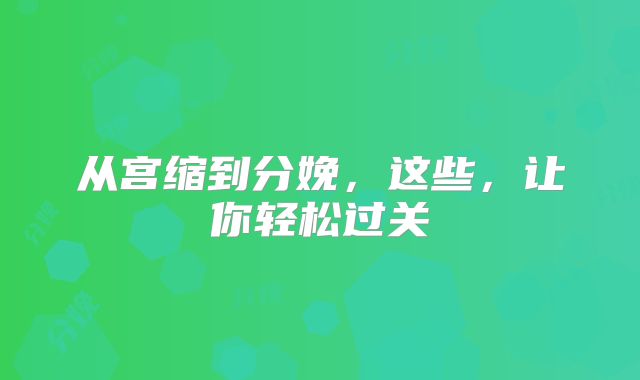 从宫缩到分娩，这些，让你轻松过关
