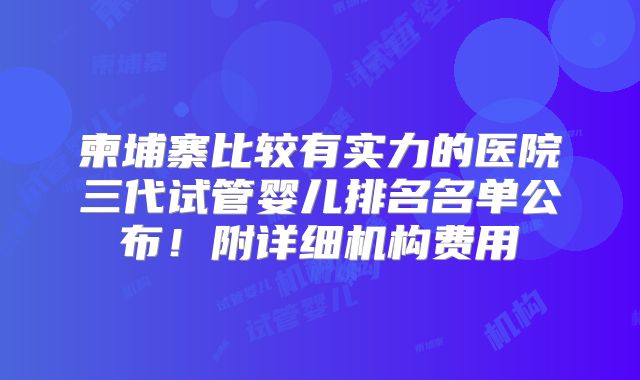 柬埔寨比较有实力的医院三代试管婴儿排名名单公布！附详细机构费用
