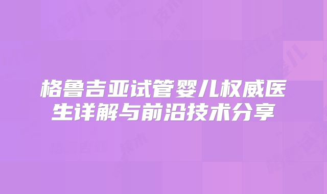格鲁吉亚试管婴儿权威医生详解与前沿技术分享