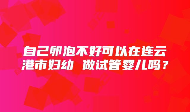 自己卵泡不好可以在连云港市妇幼 做试管婴儿吗？