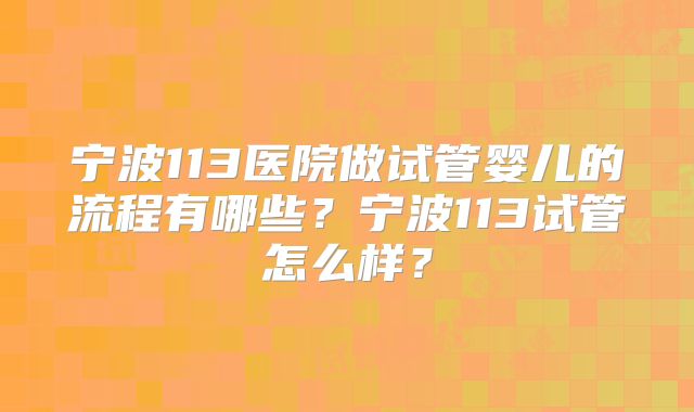 宁波113医院做试管婴儿的流程有哪些?宁波113试管怎么样?