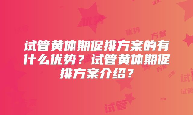 试管黄体期促排方案的有什么优势？试管黄体期促排方案介绍？