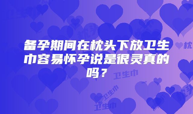 备孕期间在枕头下放卫生巾容易怀孕说是很灵真的吗？