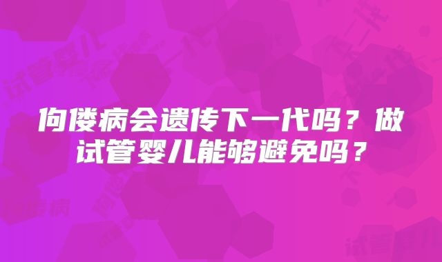 佝偻病会遗传下一代吗?做试管婴儿能够避免吗?