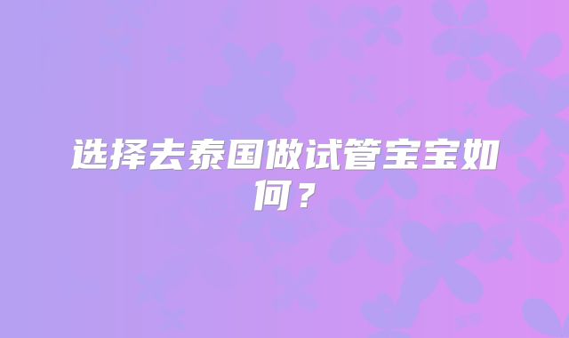 选择去泰国做试管宝宝如何?