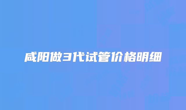 咸阳做3代试管价格明细