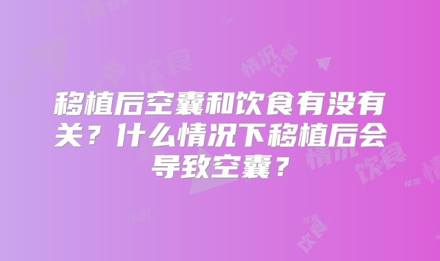 移植后空囊和饮食有没有关？什么情况下移植后会导致空囊？