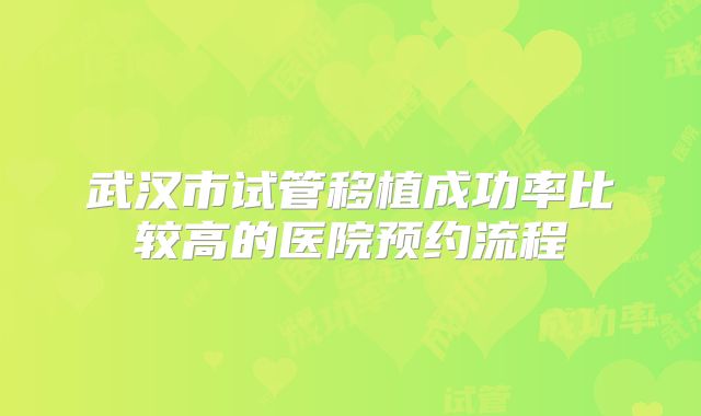 武汉市试管移植成功率比较高的医院预约流程