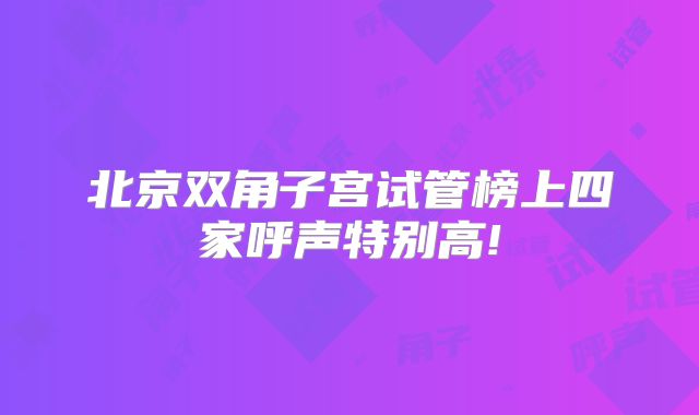 北京双角子宫试管榜上四家呼声特别高!