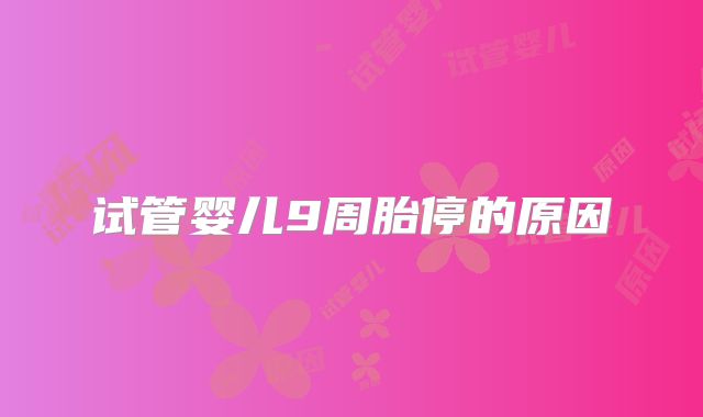 试管婴儿9周胎停的原因