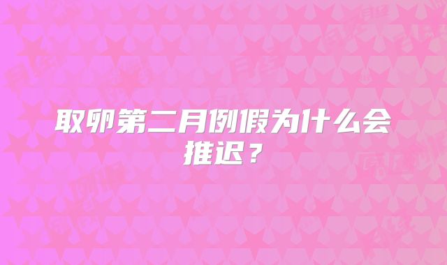 取卵第二月例假为什么会推迟?