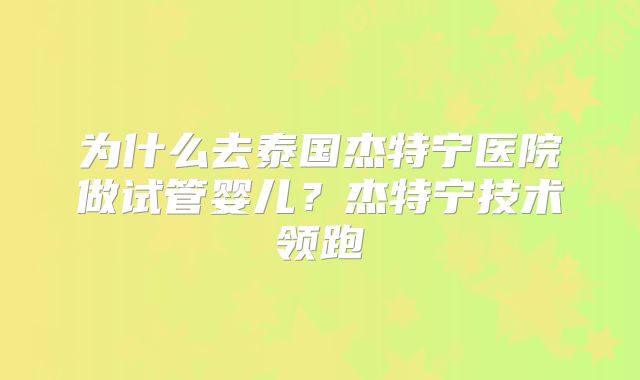为什么去泰国杰特宁医院做试管婴儿?杰特宁技术领跑