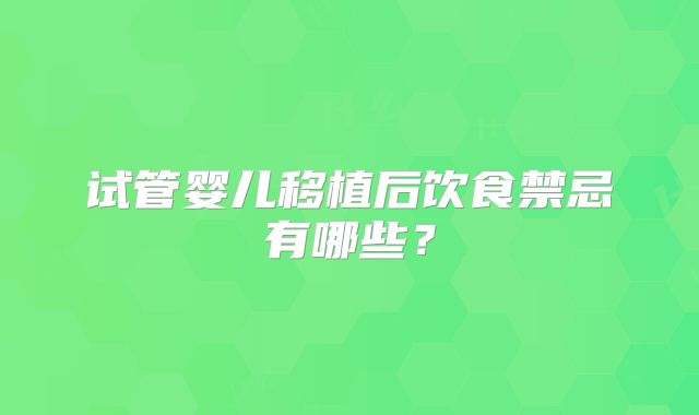 试管婴儿移植后饮食禁忌有哪些？