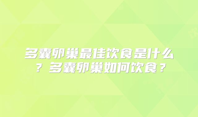 多囊卵巢最佳饮食是什么？多囊卵巢如何饮食？