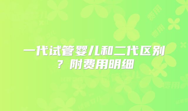 一代试管婴儿和二代区别?附费用明细