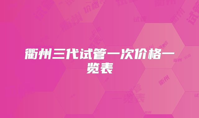 衢州三代试管一次价格一览表