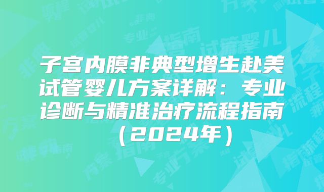 子宫内膜非典型增生赴美试管婴儿方案详解：专业诊断与精准治疗流程指南（2024年）