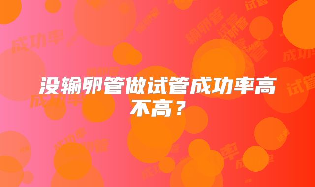 没输卵管做试管成功率高不高？