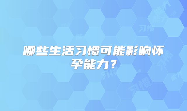哪些生活习惯可能影响怀孕能力？