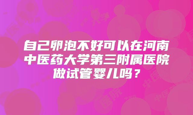 自己卵泡不好可以在河南中医药大学第三附属医院做试管婴儿吗？