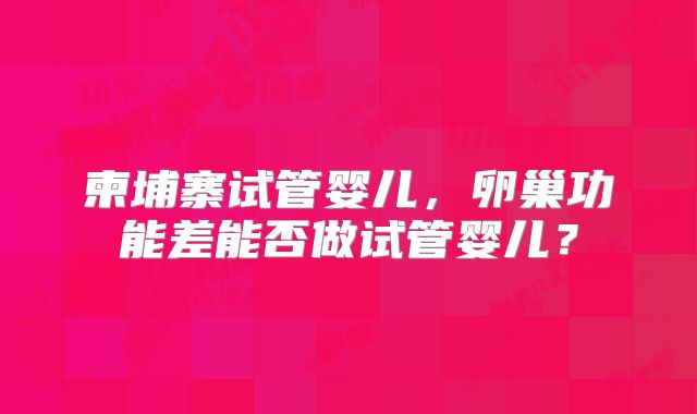柬埔寨试管婴儿，卵巢功能差能否做试管婴儿？