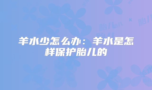 羊水少怎么办：羊水是怎样保护胎儿的