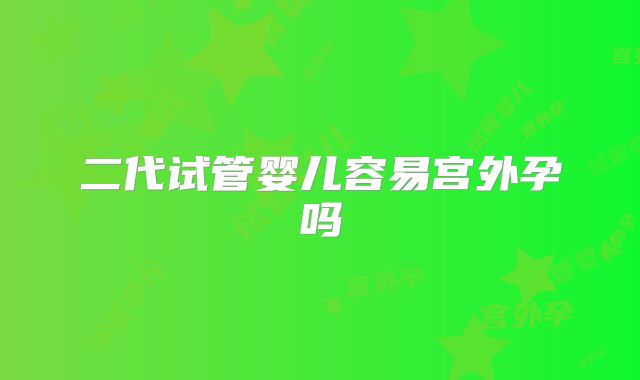 二代试管婴儿容易宫外孕吗