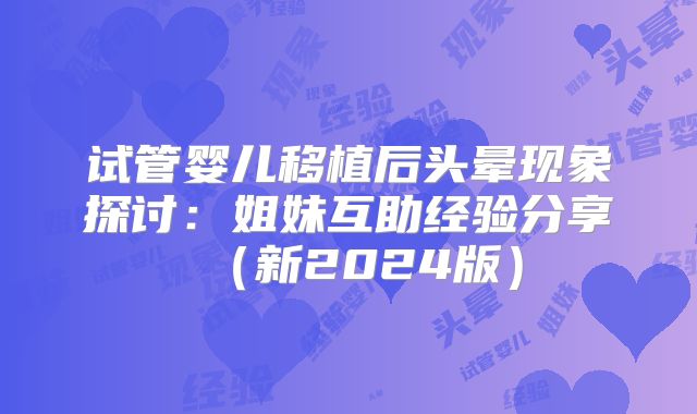 试管婴儿移植后头晕现象探讨:姐妹互助经验分享(新2024版)