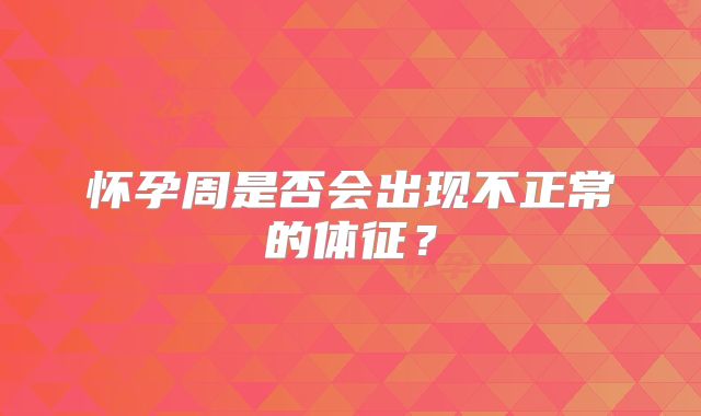 怀孕周是否会出现不正常的体征？
