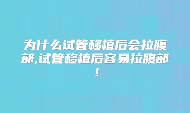 为什么试管移植后会拉腹部,试管移植后容易拉腹部!