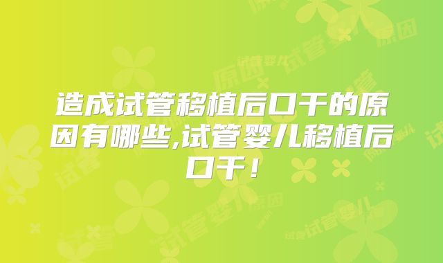造成试管移植后口干的原因有哪些,试管婴儿移植后口干!
