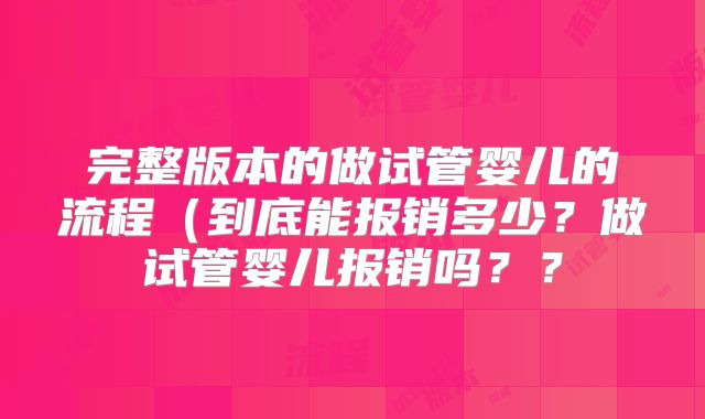 完整版本的做试管婴儿的流程（到底能报销多少？做试管婴儿报销吗？？