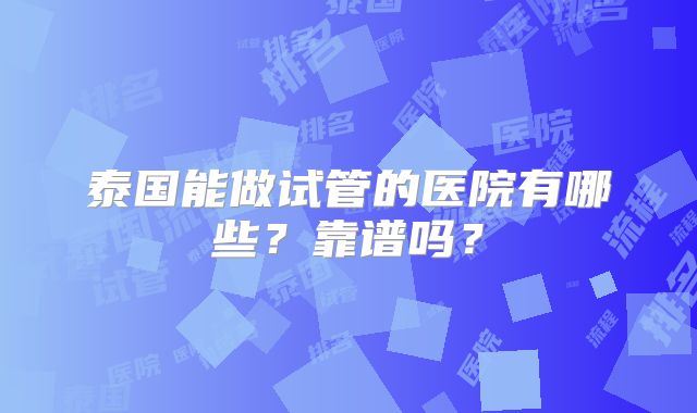 泰国能做试管的医院有哪些？靠谱吗？