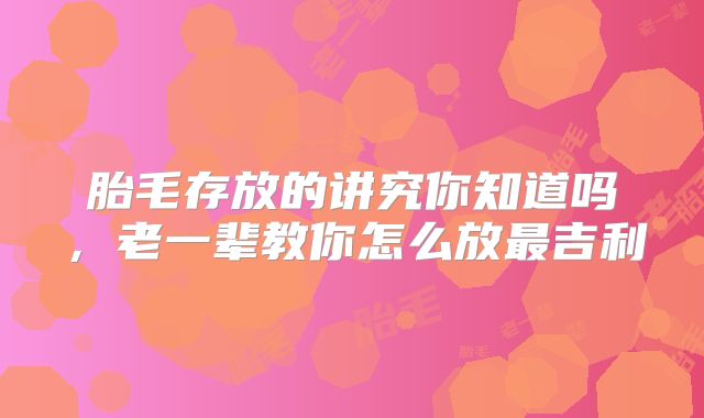 胎毛存放的讲究你知道吗，老一辈教你怎么放最吉利