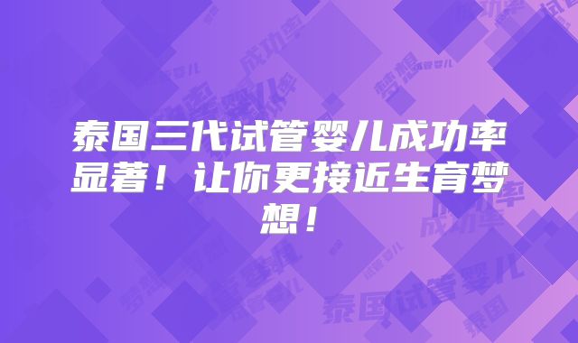泰国三代试管婴儿成功率显著！让你更接近生育梦想！