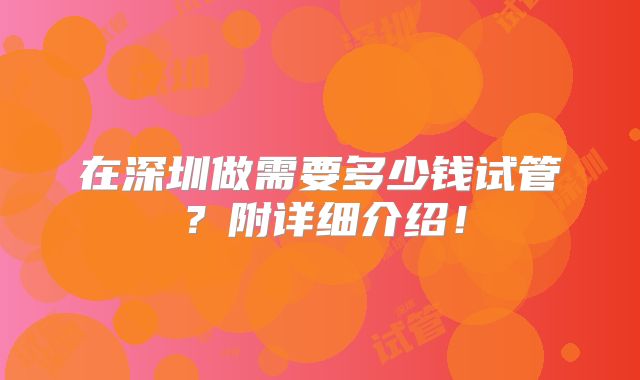 在深圳做需要多少钱试管？附详细介绍！