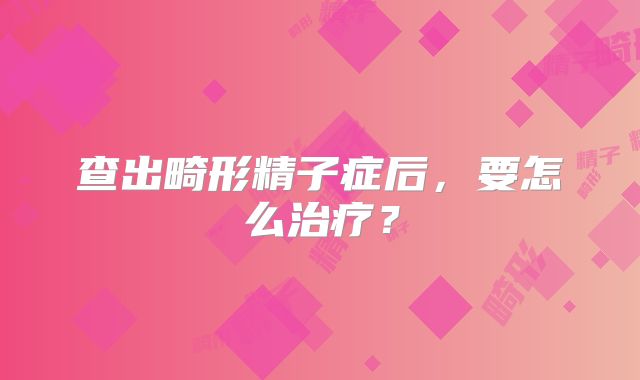 查出畸形精子症后,要怎么治疗?