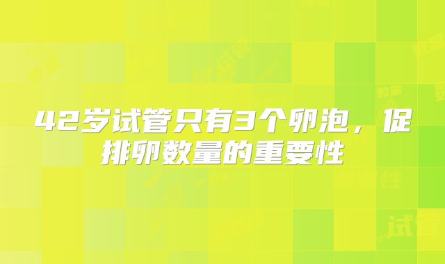 42岁试管只有3个卵泡，促排卵数量的重要性