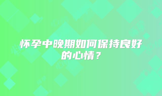 怀孕中晚期如何保持良好的心情?