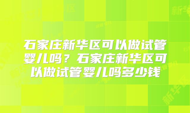 石家庄新华区可以做试管婴儿吗？石家庄新华区可以做试管婴儿吗多少钱
