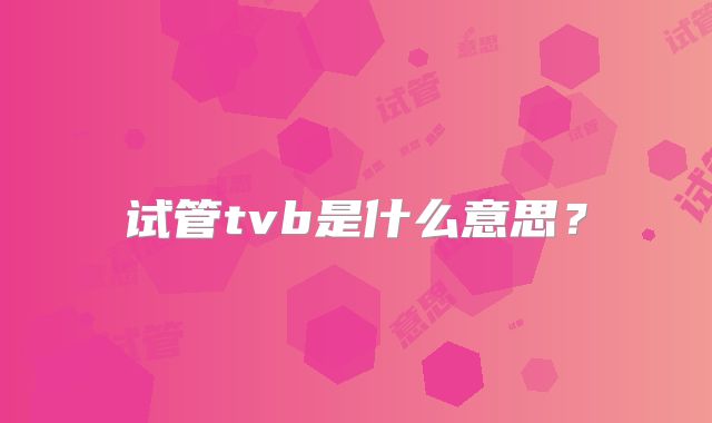 试管tvb是什么意思?