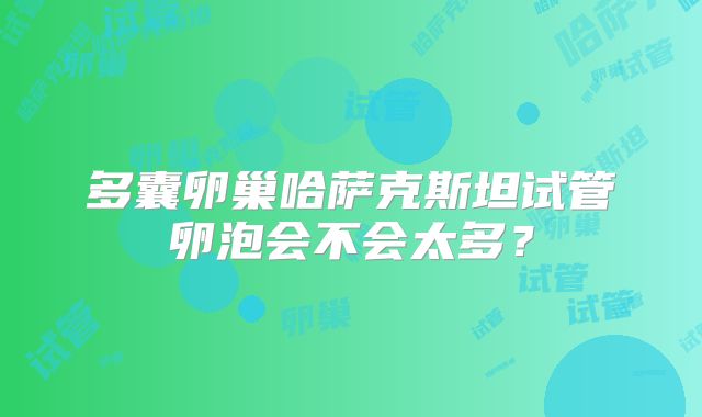 多囊卵巢哈萨克斯坦试管卵泡会不会太多?