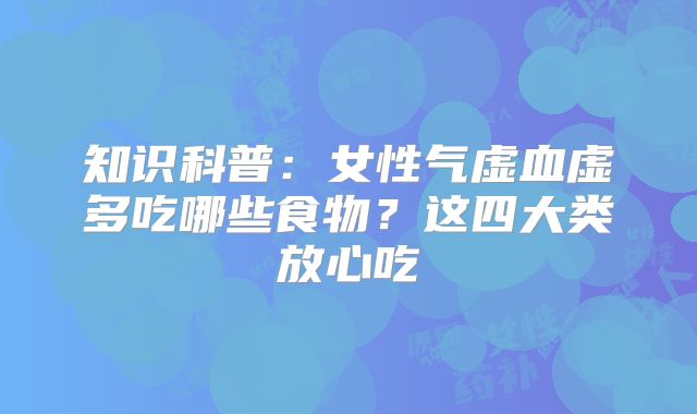 知识科普:女性气虚血虚多吃哪些食物?这四大类放心吃