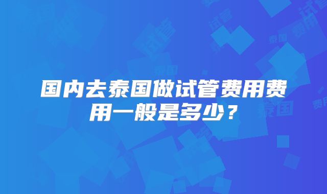 国内去泰国做试管费用费用一般是多少？