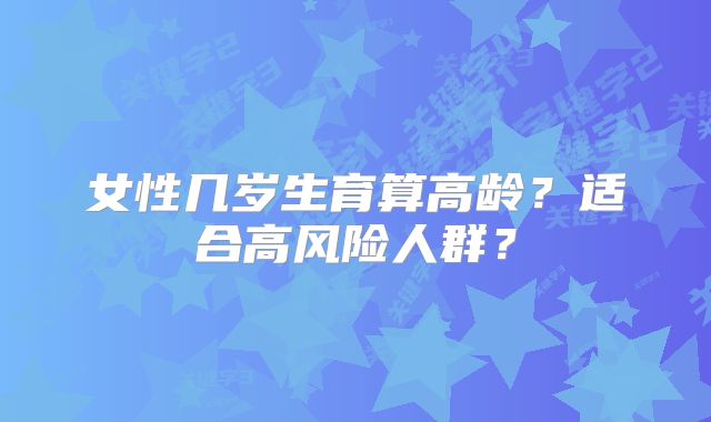 女性几岁生育算高龄?适合高风险人群?