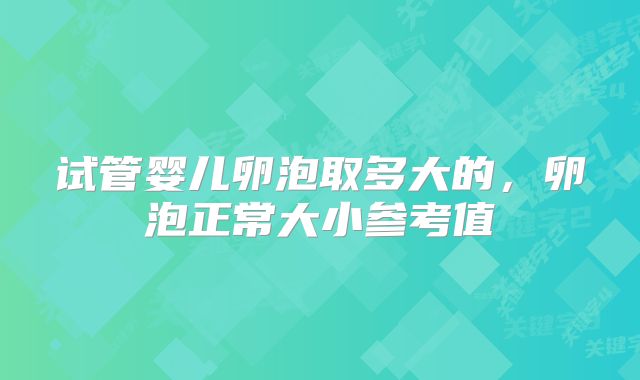 试管婴儿卵泡取多大的,卵泡正常大小参考值