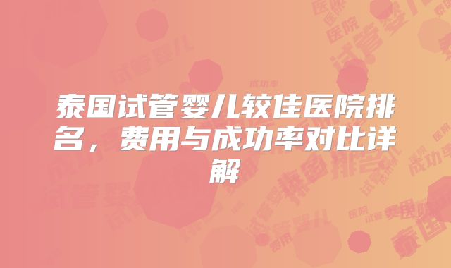 泰国试管婴儿较佳医院排名,费用与成功率对比详解